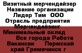 Визитный мерчендайзер › Название организации ­ Лидер Тим, ООО › Отрасль предприятия ­ Мерчендайзинг › Минимальный оклад ­ 18 000 - Все города Работа » Вакансии   . Пермский край,Гремячинск г.